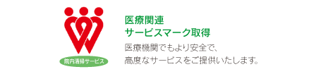 [医療関連サービスマーク取得]
		医療機関でもより安全で、高度なサービスをご提供いたします。