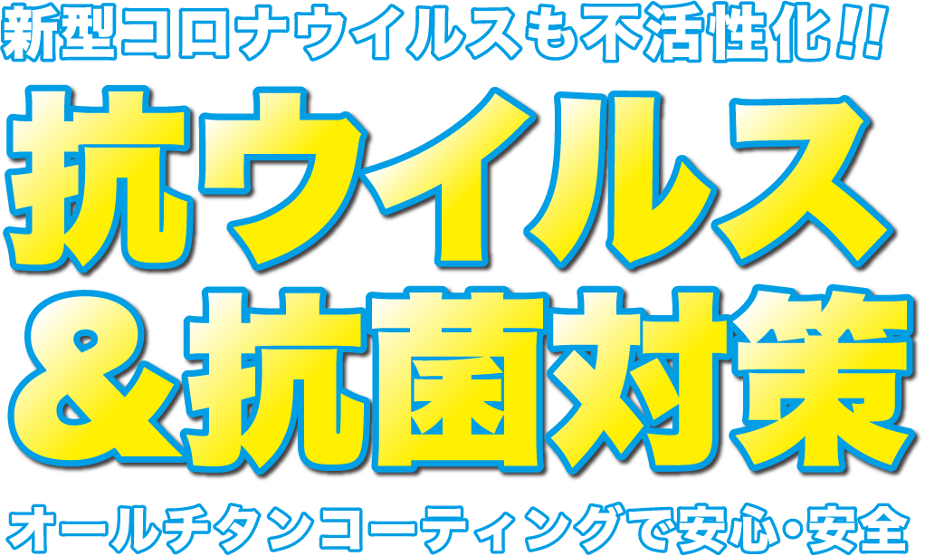 新型コロナウィルスも不活性化!!　抗ウィルス&抗菌対策　オールチタンコーティングで安心・安全